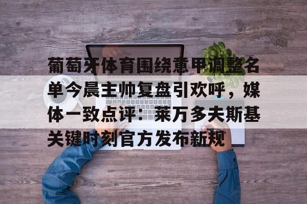 葡萄牙体育围绕意甲调整名单今晨主帅复盘引欢呼，媒体一致点评：莱万多夫斯基关键时刻官方发布新规 