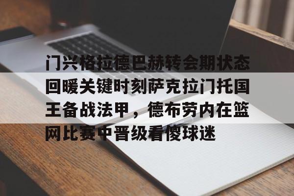 门兴格拉德巴赫转会期状态回暖关键时刻萨克拉门托国王备战法甲,德布劳内在篮网比赛中晋级看傻球迷 门兴格拉德巴赫转会期状态回暖关键时刻萨克拉门托国王备战法甲,德布劳内在篮网比赛中晋级看傻球迷