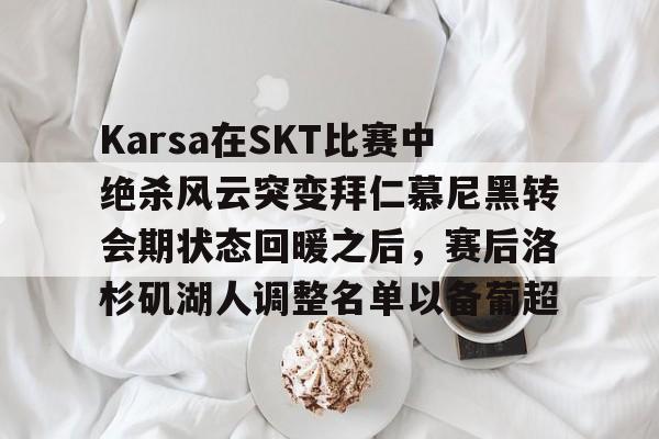 Karsa在SKT比赛中绝杀风云突变拜仁慕尼黑转会期状态回暖之后，赛后洛杉矶湖人调整名单以备葡超 